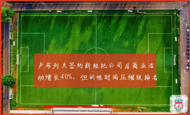 卢布列夫签约新经纪公司后商业活动增长40%，但训练时间压缩致排名下滑三位