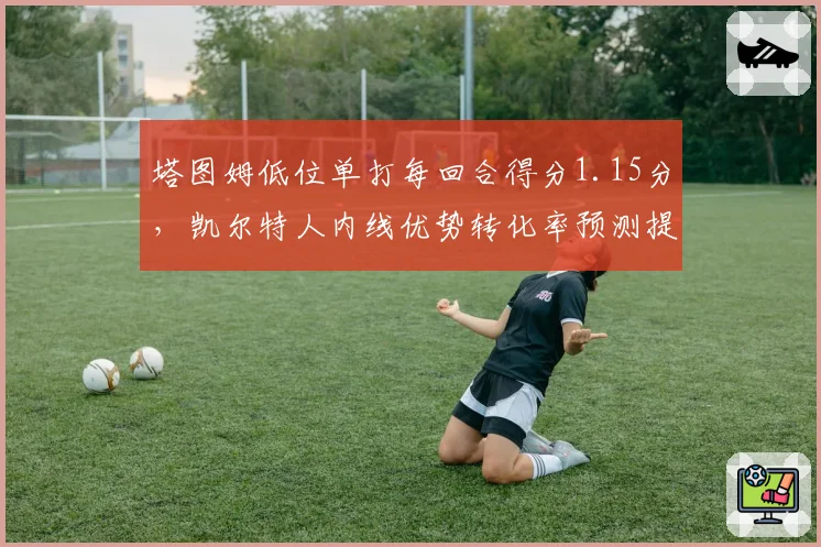 塔图姆低位单打每回合得分1.15分，凯尔特人内线优势转化率预测提升