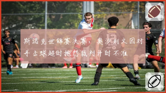 斯诺克世锦赛决赛，奥沙利文因对手击球超时抱怨裁判计时不准