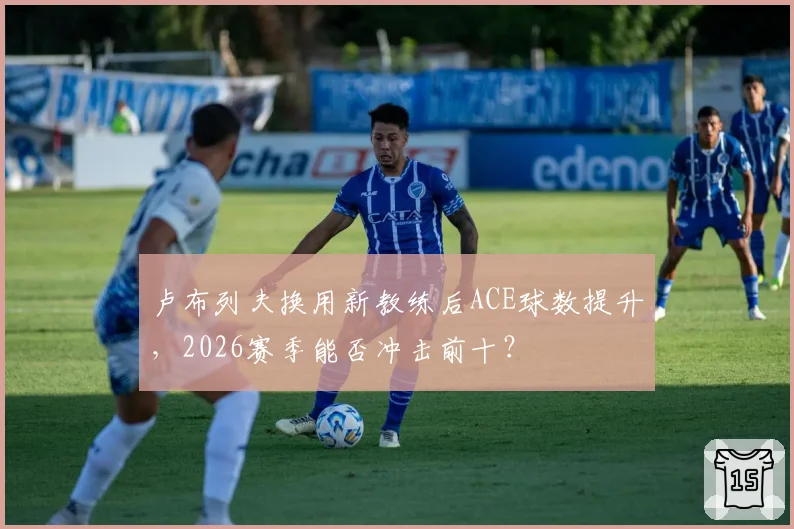 卢布列夫换用新教练后ACE球数提升，2026赛季能否冲击前十？