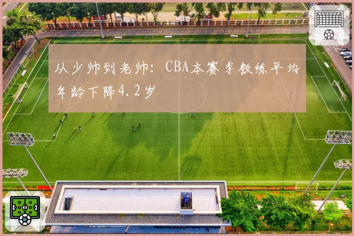 从少帅到老帅：CBA本赛季教练平均年龄下降4.2岁