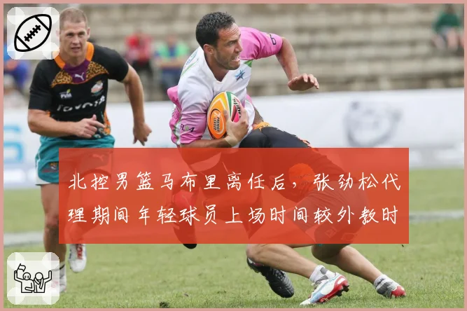 北控男篮马布里离任后，张劲松代理期间年轻球员上场时间较外教时期减少12%的争议